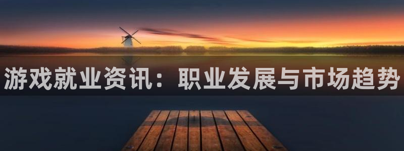 杜邦娱乐平台注册开户：游戏就业资讯：职业发展与市场趋势