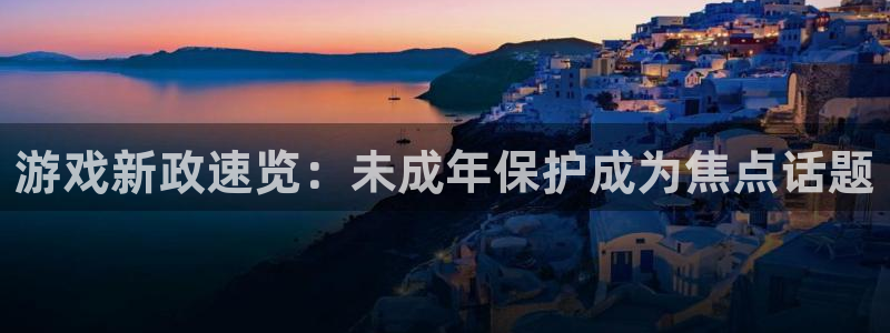 杜邦娱乐注册登录：游戏新政速览：未成年保护成为焦点话题